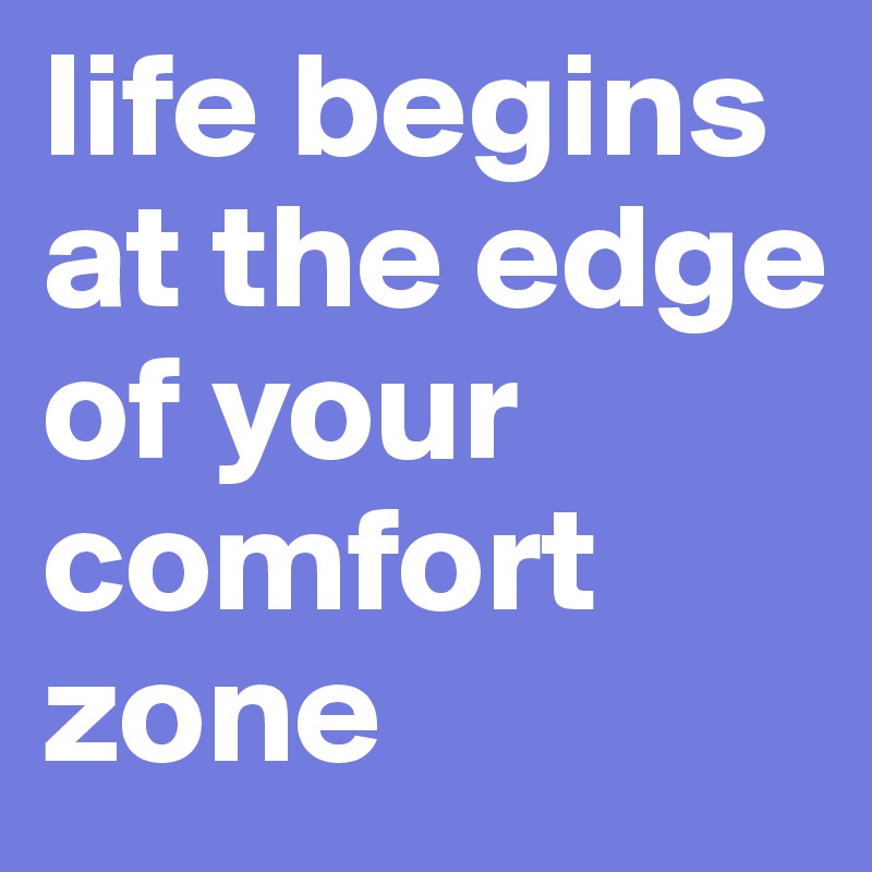 life begins at the edge of your comfort zone 