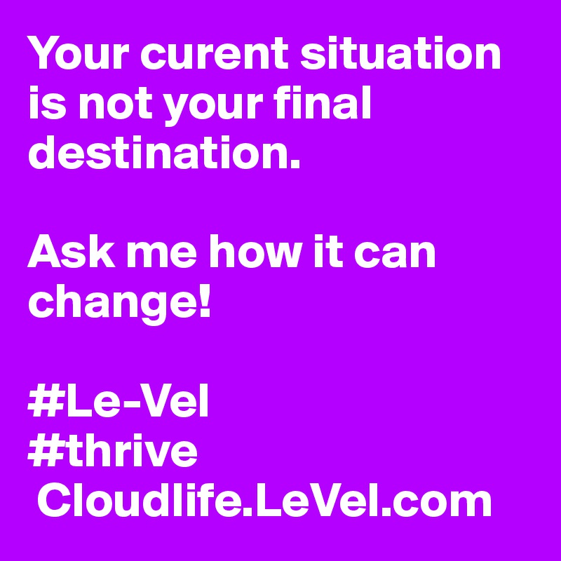 Your curent situation is not your final destination. 

Ask me how it can change!

#Le-Vel
#thrive
 Cloudlife.LeVel.com 