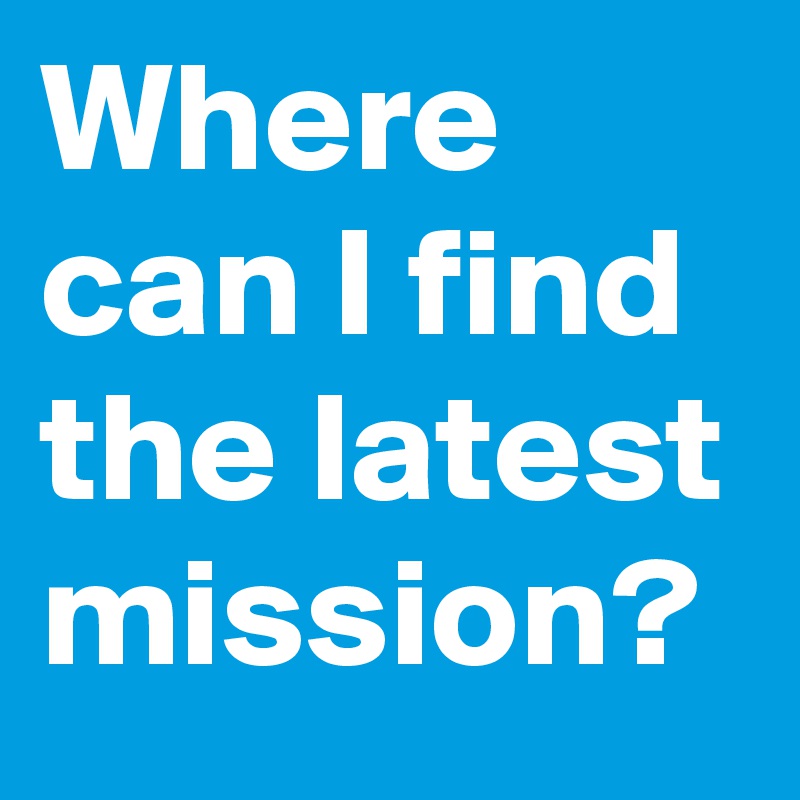Where can I find the latest mission?