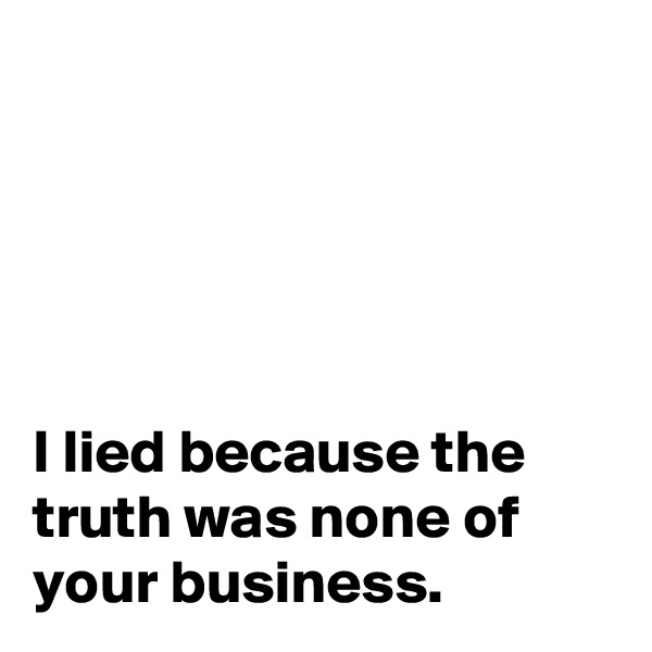 





I lied because the truth was none of your business.