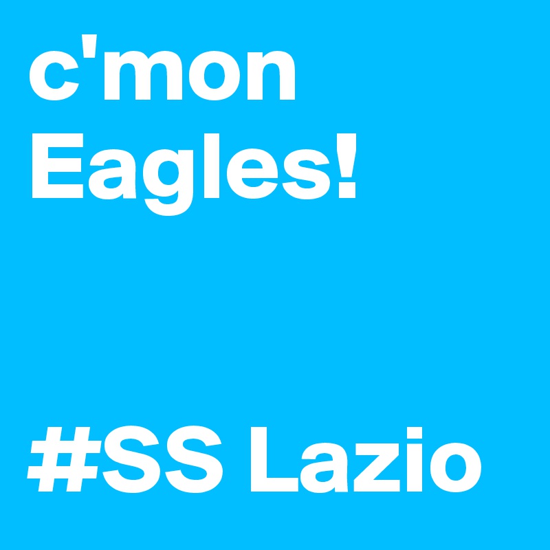 c'mon Eagles!

                                        #SS Lazio