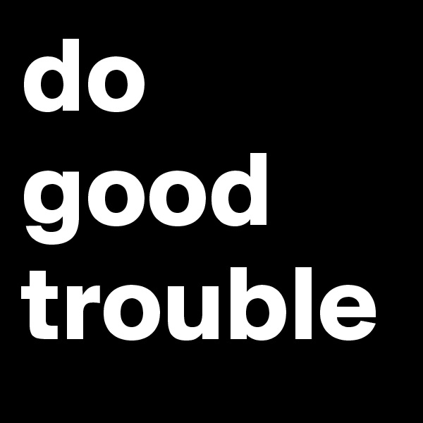 do good trouble