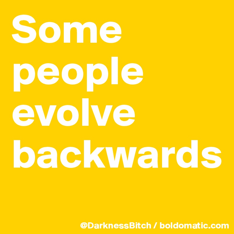 Some people evolve backwards