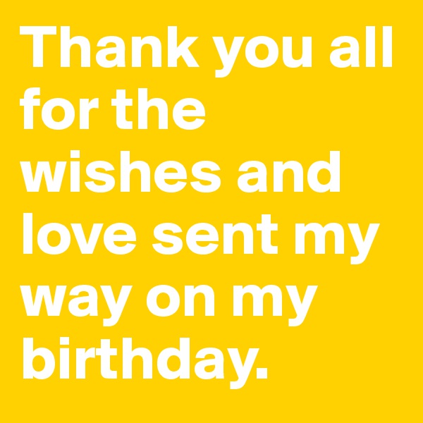 Thank you all for the wishes and love sent my way on my birthday.