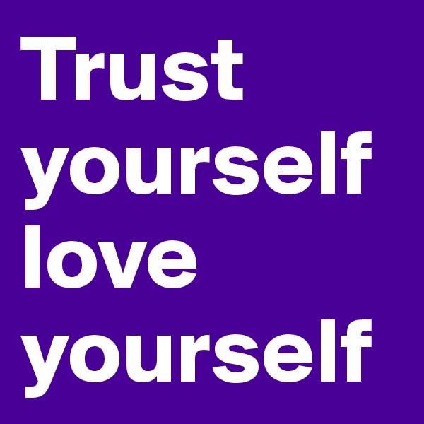Trust yourself love yourself