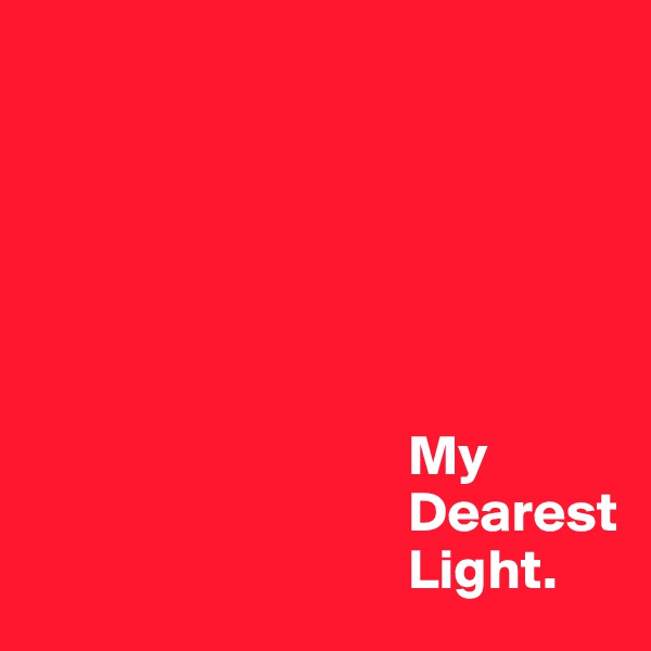 






                                 My
                                 Dearest
                                 Light.