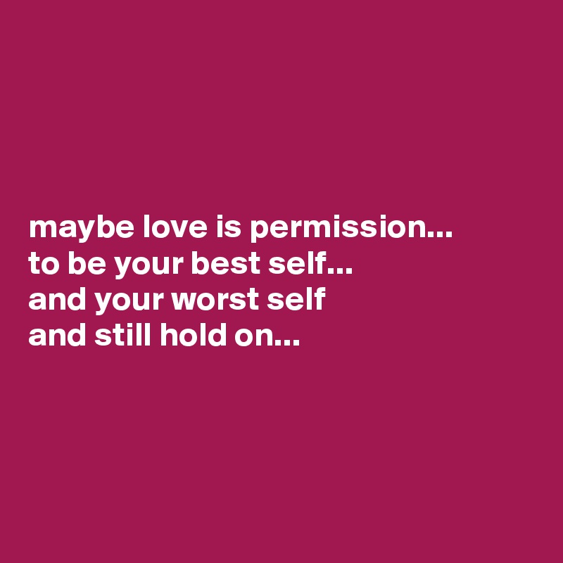 




maybe love is permission...
to be your best self...
and your worst self 
and still hold on...




