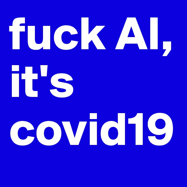 fuck AI, it's covid19