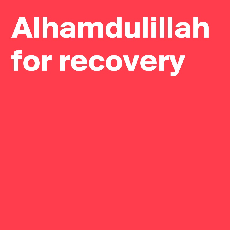 Alhamdulillah for recovery