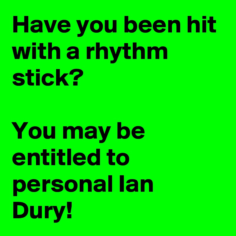 Have you been hit with a rhythm stick? 

You may be entitled to personal Ian Dury! 