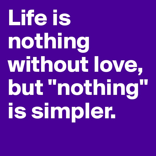 Life is nothing without love, but "nothing" is simpler.