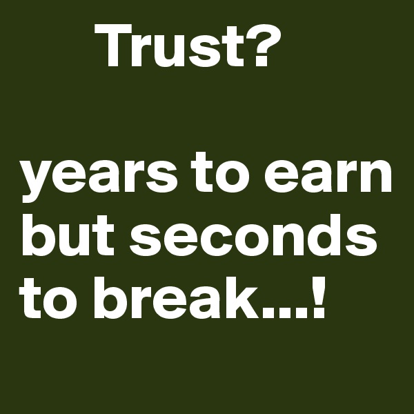       Trust?

years to earn
but seconds to break...!