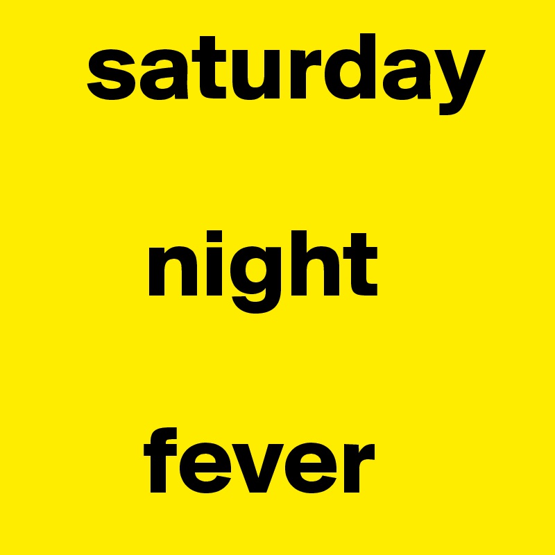    saturday 

      night 

      fever
