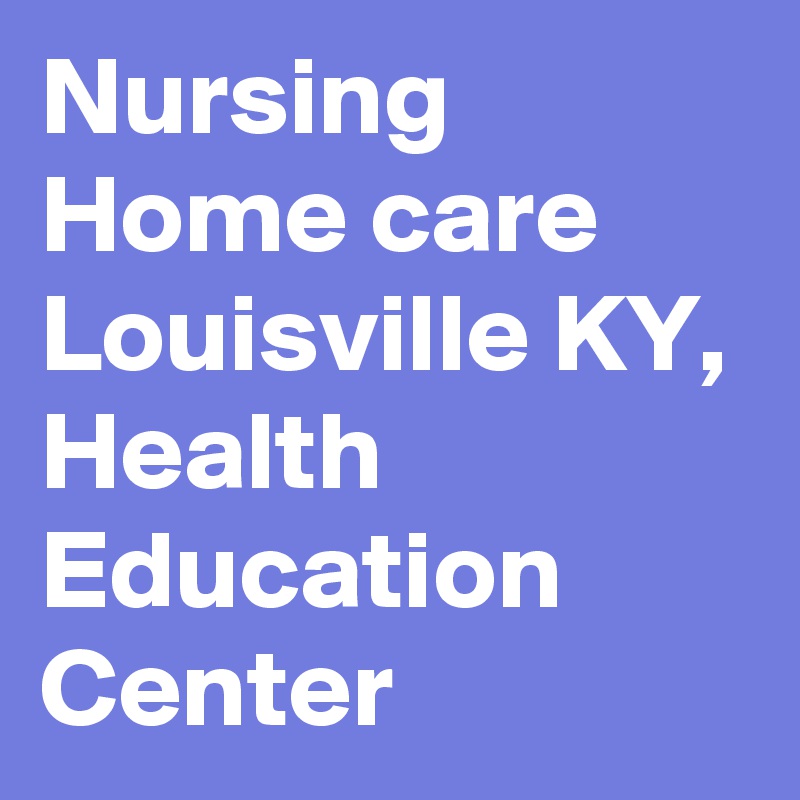 Nursing Home care Louisville KY, Health Education Center