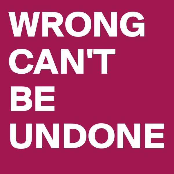 WRONG CAN'T BE UNDONE