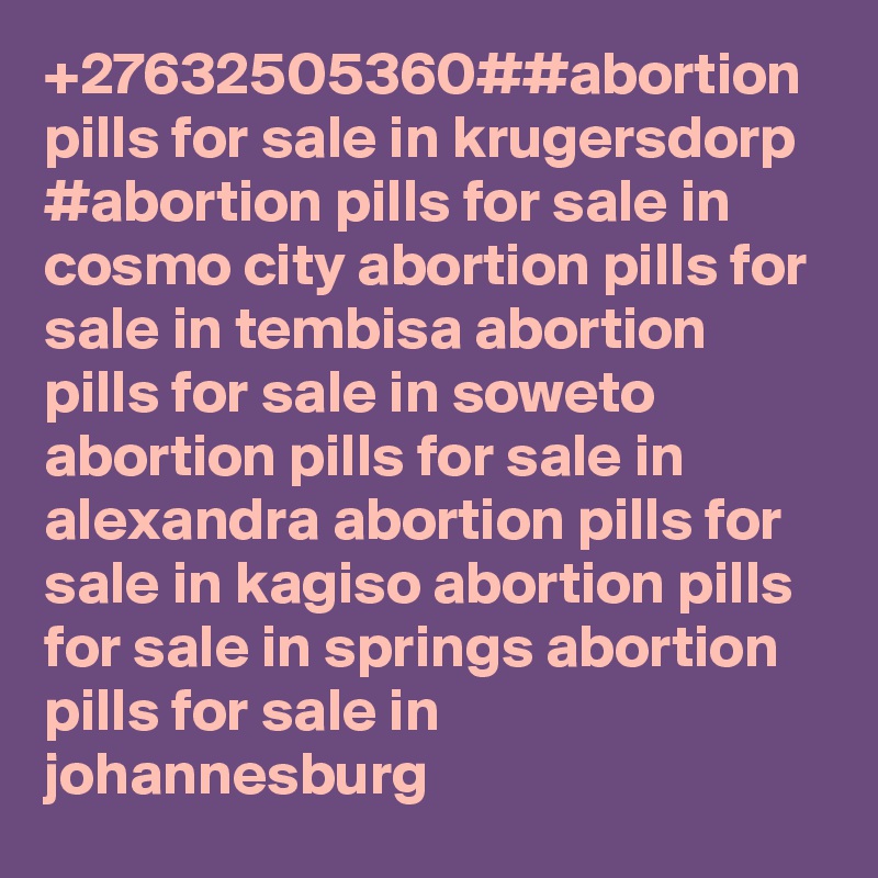 +27632505360##abortion pills for sale in krugersdorp #abortion pills for sale in cosmo city abortion pills for sale in tembisa abortion pills for sale in soweto abortion pills for sale in alexandra abortion pills for sale in kagiso abortion pills for sale in springs abortion pills for sale in johannesburg