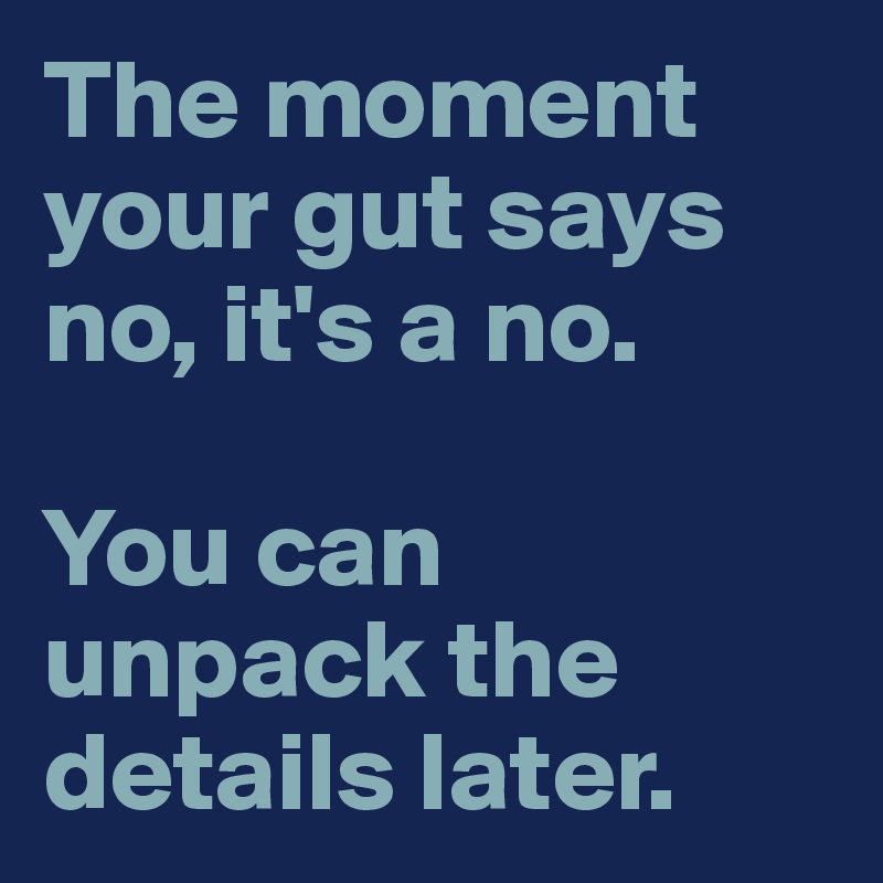 The moment your gut says no, it's a no.

You can unpack the details later.