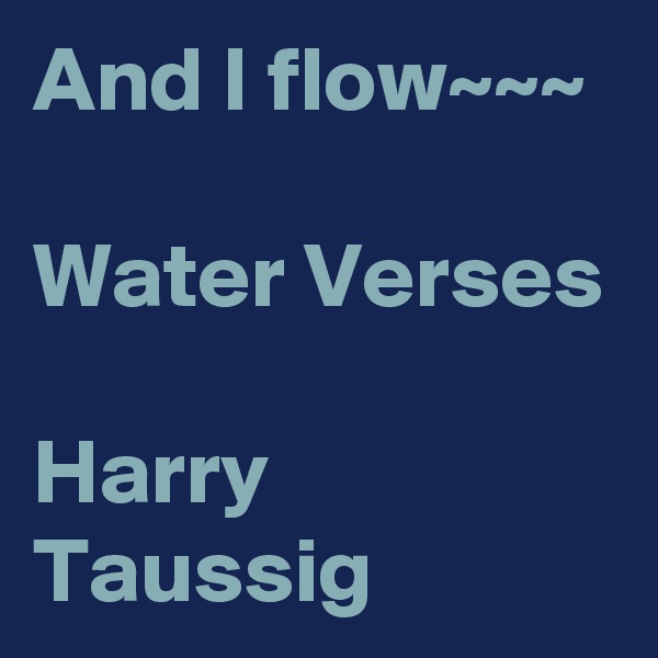 And I flow~~~

Water Verses

Harry Taussig