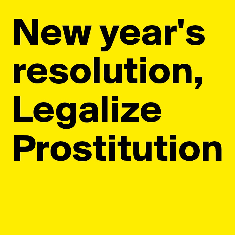 New year's resolution,
Legalize
Prostitution
