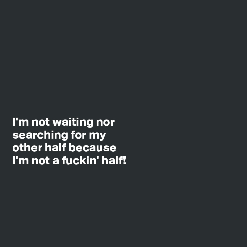 







I'm not waiting nor
searching for my
other half because
I'm not a fuckin' half! 




