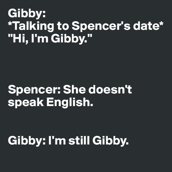 Gibby: 
*Talking to Spencer's date* 
"Hi, I'm Gibby."



Spencer: She doesn't speak English. 


Gibby: I'm still Gibby. 