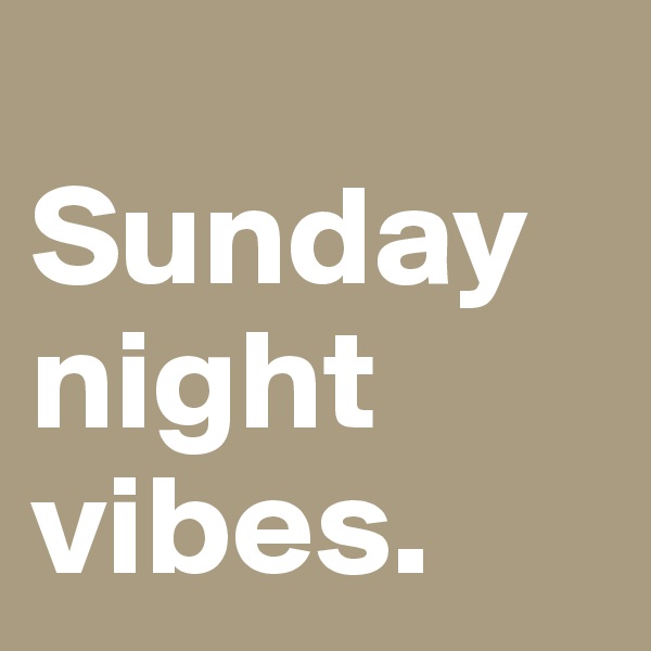 
Sunday
night
vibes.