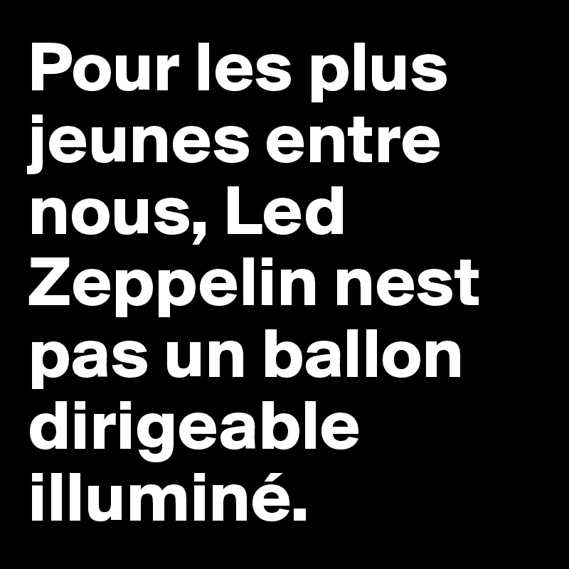 Pour les plus jeunes entre nous, Led Zeppelin nest pas un ballon dirigeable illuminé. 