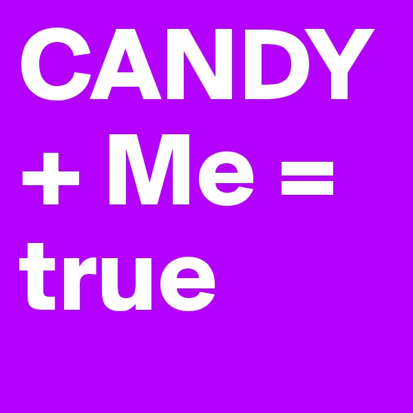 CANDY               + Me = true 
