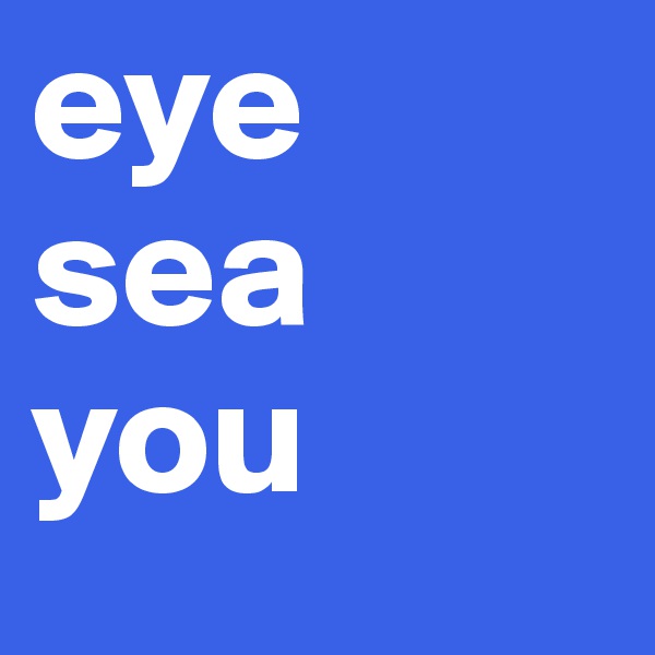 eye 
sea 
you