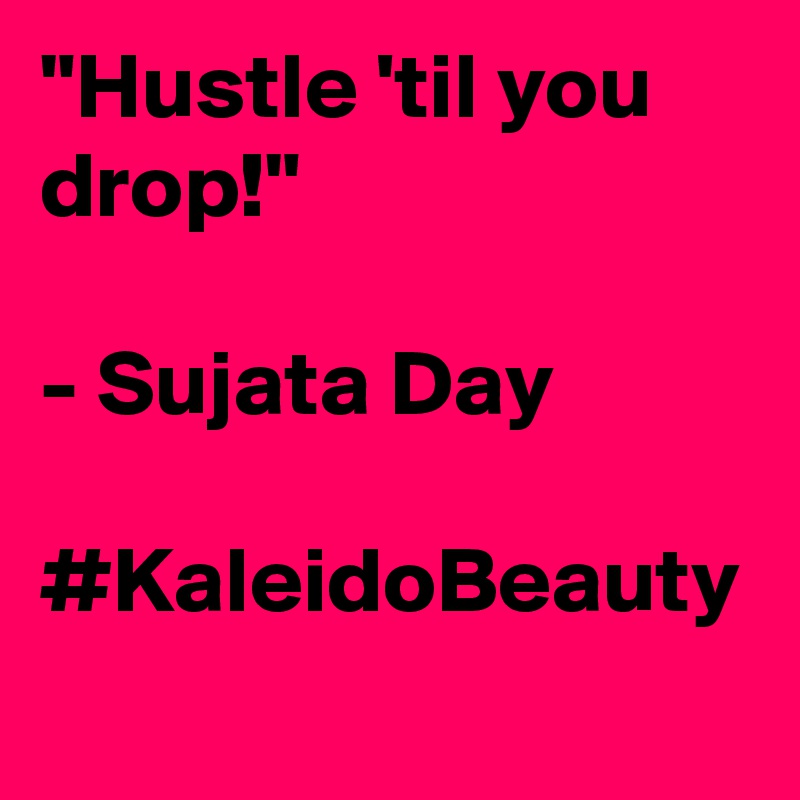 "Hustle 'til you drop!"

- Sujata Day

#KaleidoBeauty 