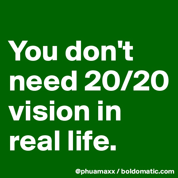 
You don't need 20/20 vision in real life.