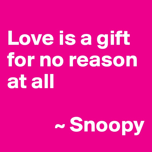 
Love is a gift for no reason at all

           ~ Snoopy