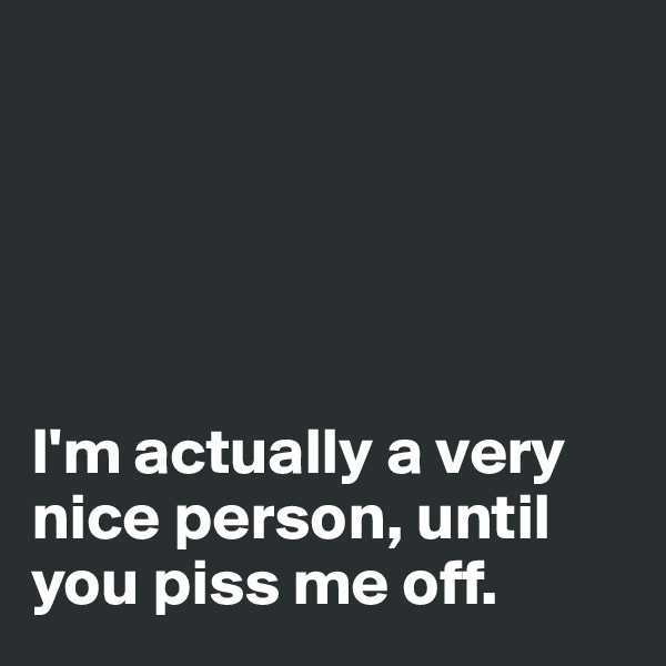 





I'm actually a very nice person, until you piss me off.
