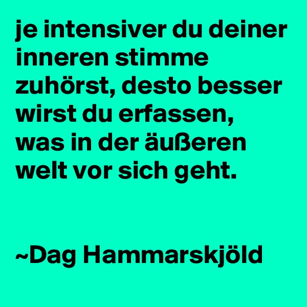je intensiver du deiner inneren stimme zuhörst, desto besser wirst du erfassen, was in der äußeren welt vor sich geht.


~Dag Hammarskjöld
