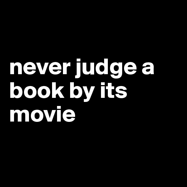 

never judge a book by its movie


