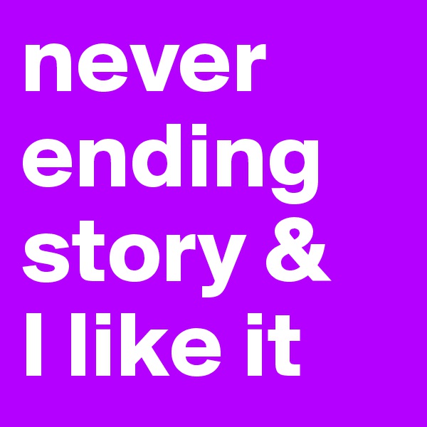 never ending story & 
I like it 
