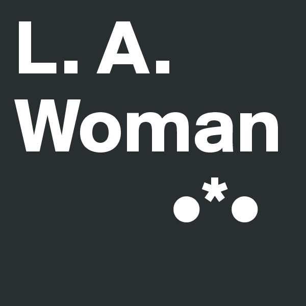 L. A. Woman
          •*•