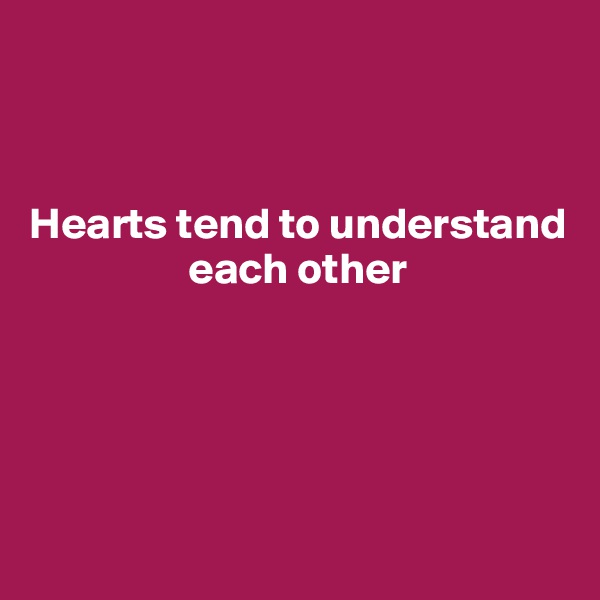 



Hearts tend to understand
                  each other 





