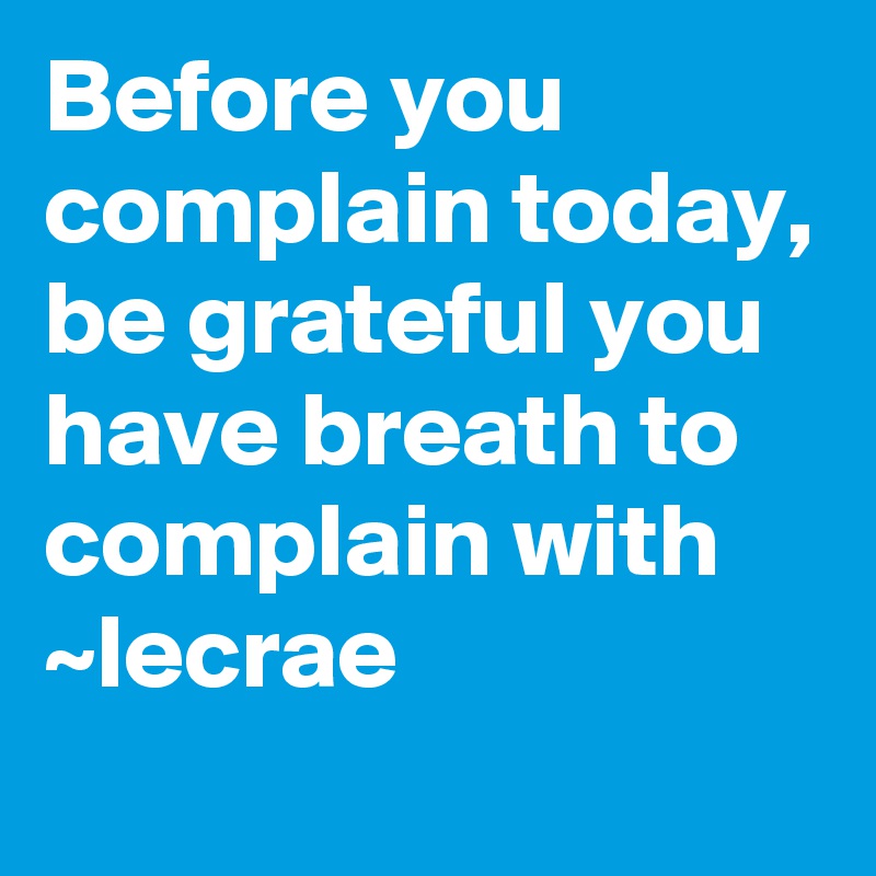 Before you complain today, be grateful you have breath to complain with 
~lecrae
