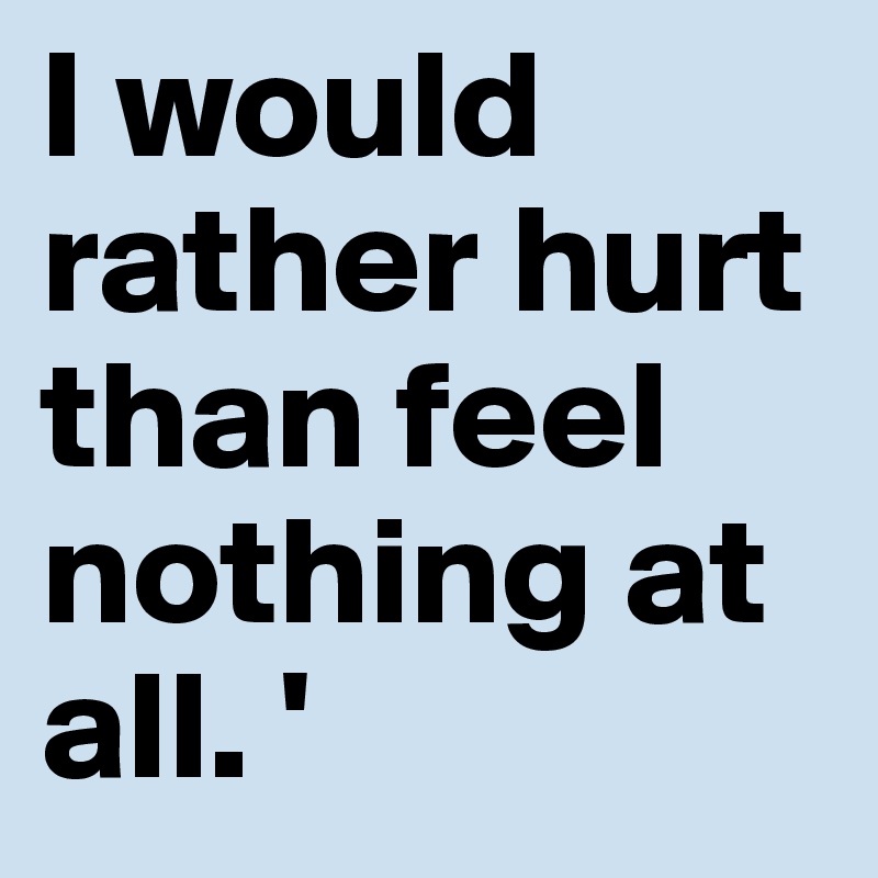 I would rather hurt than feel nothing at all. ' 