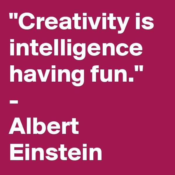 "Creativity is intelligence having fun."
- 
Albert Einstein