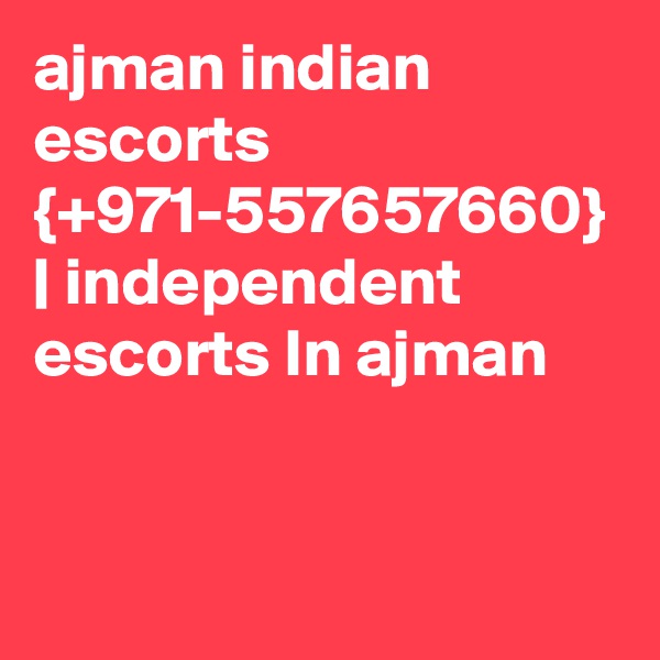 ajman indian escorts {+971-557657660} | independent escorts In ajman