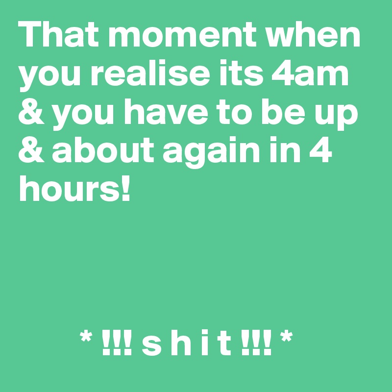 That moment when you realise its 4am & you have to be up & about again in 4 hours!


        
        * !!! s h i t !!! *