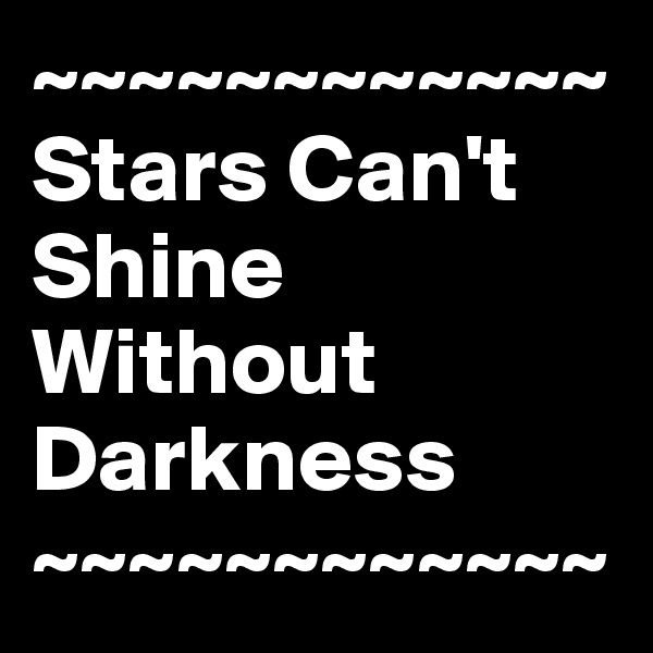 ~~~~~~~~~~~~
Stars Can't Shine Without Darkness ~~~~~~~~~~~~
