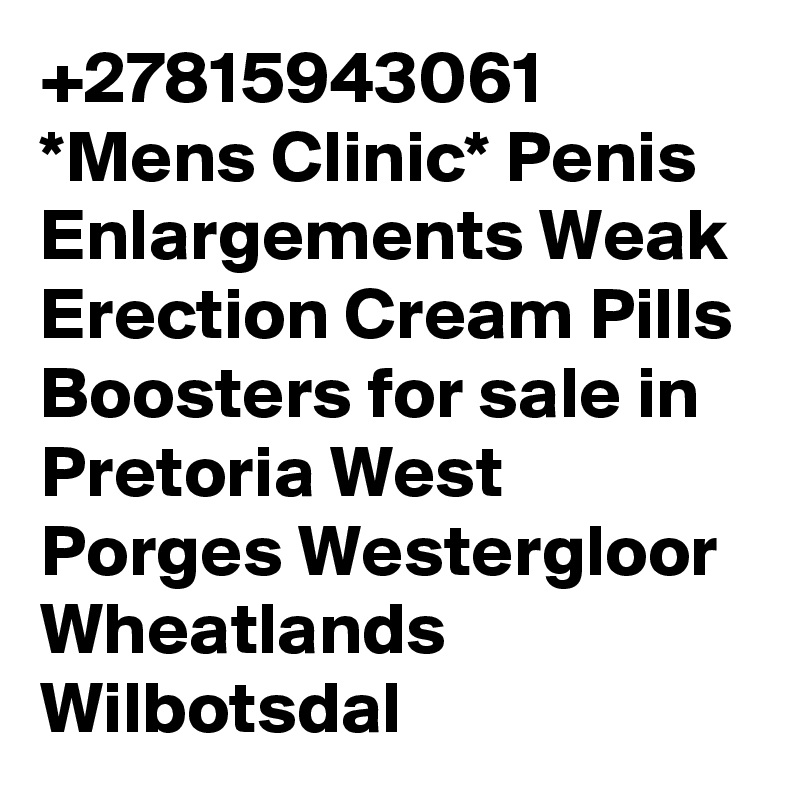 +27815943061 *Mens Clinic* Penis Enlargements Weak Erection Cream Pills Boosters for sale in Pretoria West Porges Westergloor Wheatlands Wilbotsdal 