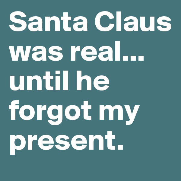 Santa Claus was real... until he forgot my present.