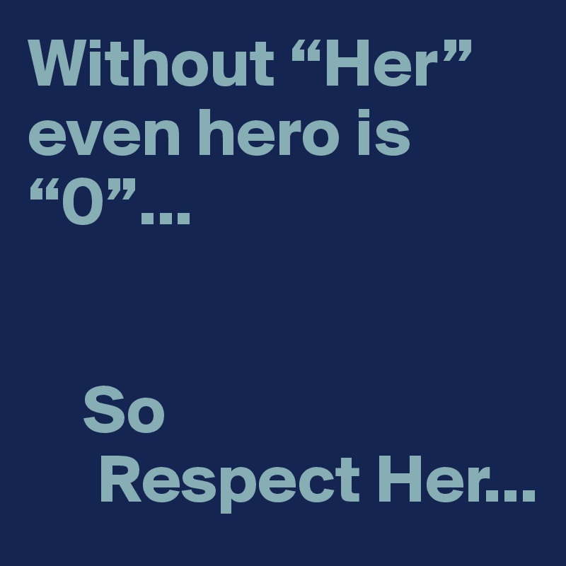 Without “Her” even hero is  “0”...


    So 
     Respect Her...