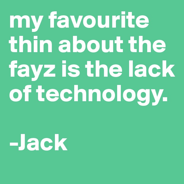 my favourite thin about the fayz is the lack of technology.

-Jack