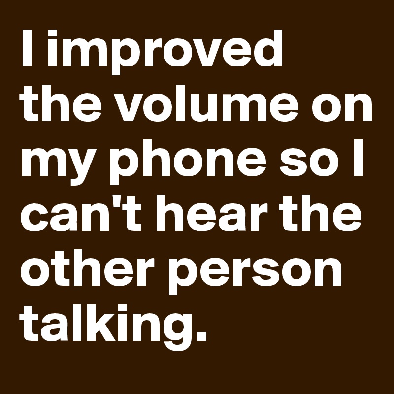 I improved the volume on my phone so I can't hear the other person talking.