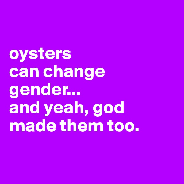 

oysters 
can change gender...
and yeah, god made them too.

